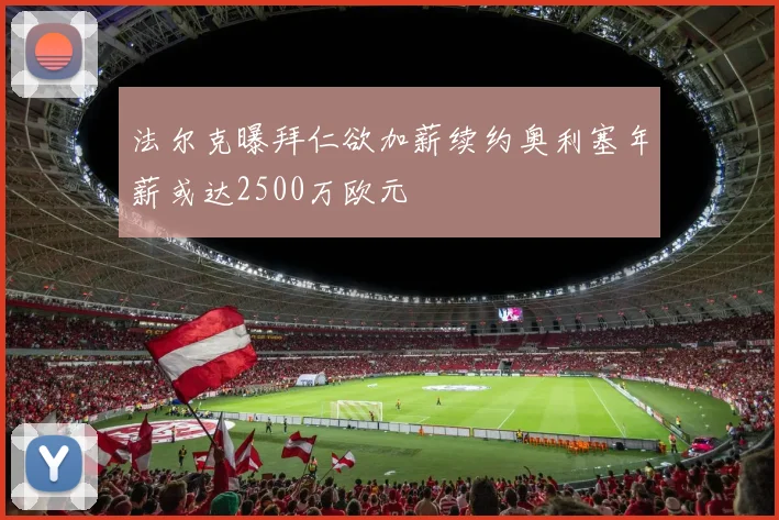 法尔克曝拜仁欲加薪续约奥利塞年薪或达2500万欧元
