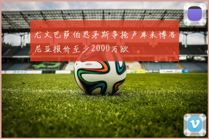 尤文巴萨伯恩茅斯争抢卢库米博洛尼亚报价至少2000万欧